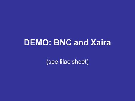 DEMO: BNC and Xaira (see lilac sheet). Start Xaira and open BNC Via ‘bnc-xml.xcorpus’ or Xaira.