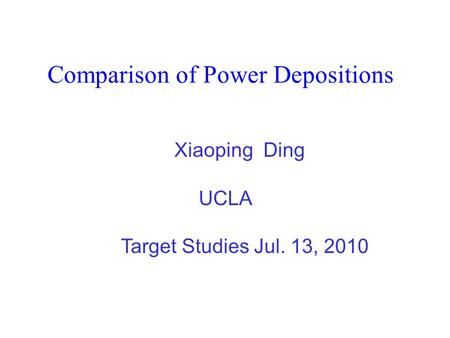 Comparison of Power Depositions Xiaoping Ding UCLA Target Studies Jul. 13, 2010.