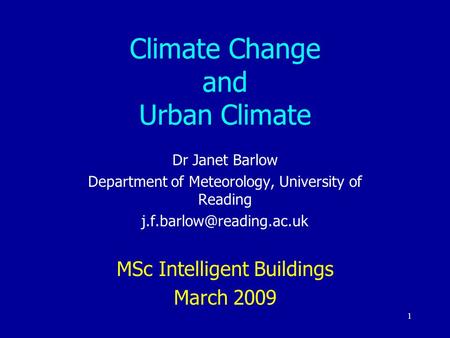 1 Climate Change and Urban Climate Dr Janet Barlow Department of Meteorology, University of Reading MSc Intelligent Buildings.
