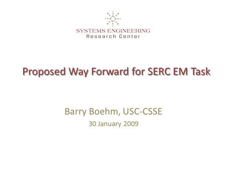 Proposed Way Forward for SERC EM Task Barry Boehm, USC-CSSE 30 January 2009.