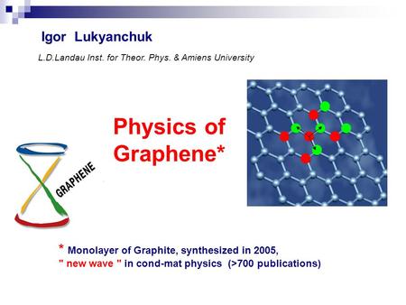 Physics of Graphene* Igor Lukyanchuk * Monolayer of Graphite, synthesized in 2005,  new wave  in cond-mat physics (>700 publications) L.D.Landau Inst.