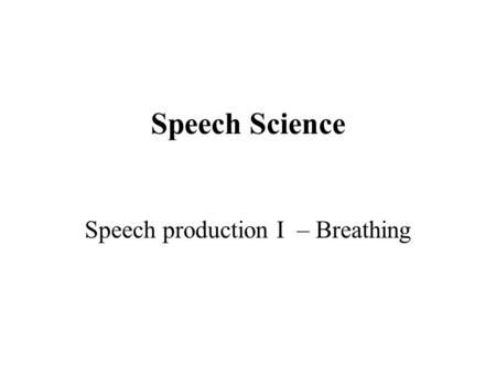 Speech Science Speech production I – Breathing. Topics Energy for speech The physical structures Controlling breathing in speech Homework: a) Kent, Chap.