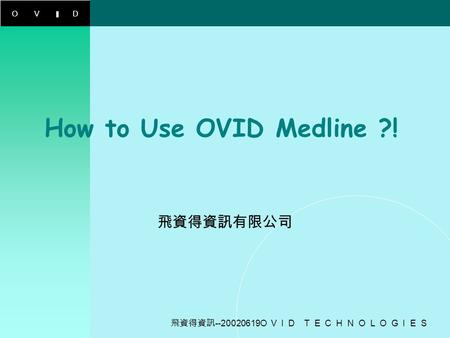 OVID 飛資得資訊 --20020619O V I D T E C H N O L O G I E S How to Use OVID Medline ?! 飛資得資訊有限公司.
