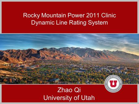 Rocky Mountain Power 2011 Clinic Dynamic Line Rating System Zhao Qi University of Utah.