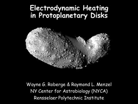 Wayne G. Roberge & Raymond L. Menzel NY Center for Astrobiology (NYCA) Rensselaer Polytechnic Institute Electrodynamic Heating in Protoplanetary Disks.