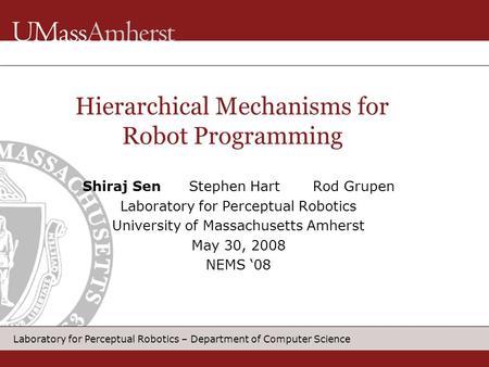 Laboratory for Perceptual Robotics – Department of Computer Science Hierarchical Mechanisms for Robot Programming Shiraj Sen Stephen Hart Rod Grupen Laboratory.
