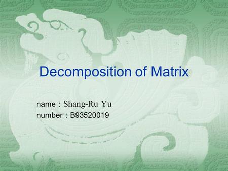 Decomposition of Matrix name ： Shang-Ru Yu number ： B93520019.