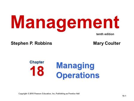 Copyright © 2010 Pearson Education, Inc. Publishing as Prentice Hall 18–1 Managing Operations Chapter 18 Management Stephen P. Robbins Mary Coulter tenth.