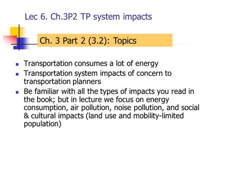 Lec 6. Ch.3P2 TP system impacts Transportation consumes a lot of energy Transportation system impacts of concern to transportation planners Be familiar.