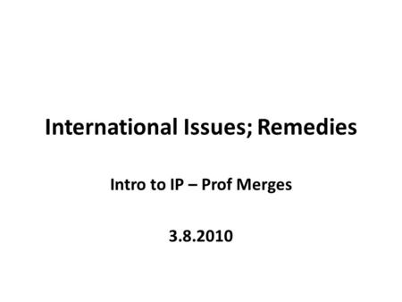 International Issues; Remedies Intro to IP – Prof Merges 3.8.2010.