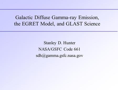Galactic Diffuse Gamma-ray Emission, the EGRET Model, and GLAST Science Stanley D. Hunter NASA/GSFC Code 661
