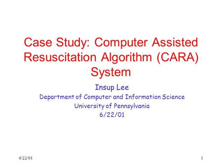 6/22/011 Case Study: Computer Assisted Resuscitation Algorithm (CARA) System Insup Lee Department of Computer and Information Science University of Pennsylvania.