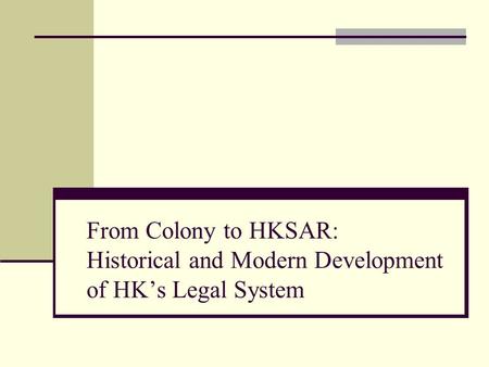 From Colony to HKSAR: Historical and Modern Development of HK’s Legal System.