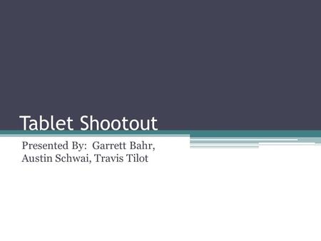Tablet Shootout Presented By: Garrett Bahr, Austin Schwai, Travis Tilot.