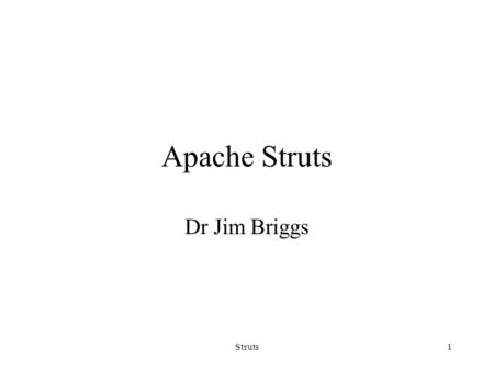 Struts1 Apache Struts Dr Jim Briggs. Struts2 What is Struts? Struts is an open source framework for building Java web applications Supports MVC/Model.