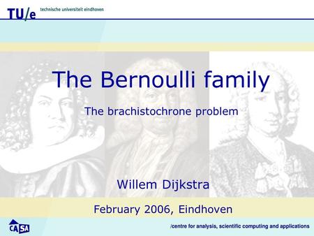 The Bernoulli family The brachistochrone problem Willem Dijkstra February 2006, Eindhoven.