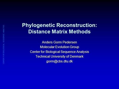 CENTER FOR BIOLOGICAL SEQUENCE ANALYSIS Phylogenetic Reconstruction: Distance Matrix Methods Anders Gorm Pedersen Molecular Evolution Group Center for.