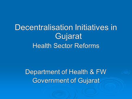 Decentralisation Initiatives in Gujarat Health Sector Reforms Department of Health & FW Government of Gujarat Decentralisation Initiatives in Gujarat Health.