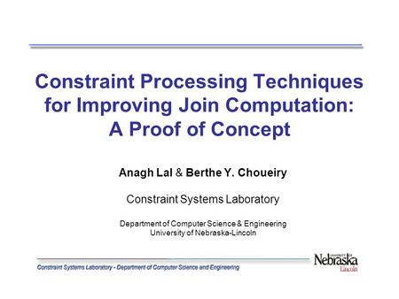 Constraint Processing Techniques for Improving Join Computation: A Proof of Concept Anagh Lal & Berthe Y. Choueiry Constraint Systems Laboratory Department.