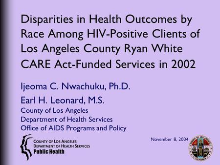 Disparities in Health Outcomes by Race Among HIV-Positive Clients of Los Angeles County Ryan White CARE Act-Funded Services in 2002 Ijeoma C. Nwachuku,