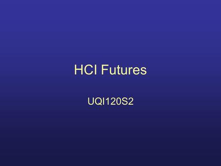 HCI Futures UQI120S2. What are the challenges? New hardware devices New software techniques New user expectations Better psychology More connectivity.