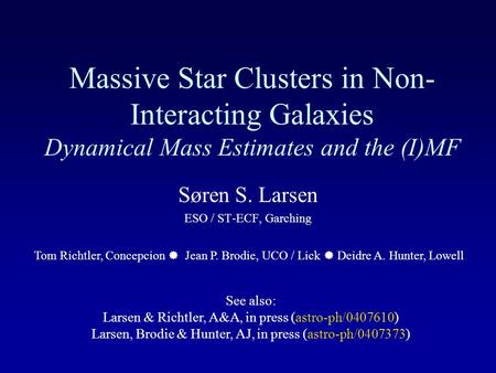 Massive Star Clusters in Non- Interacting Galaxies Dynamical Mass Estimates and the (I)MF Søren S. Larsen ESO / ST-ECF, Garching Tom Richtler, Concepcion.