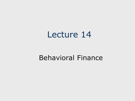 Lecture 14 Behavioral Finance. The primary source of this lecture is from the book by Hersh Shefrin, “Beyond Greed and Fear; Understanding Behavioral.