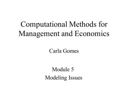 Computational Methods for Management and Economics Carla Gomes Module 5 Modeling Issues.