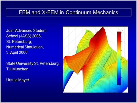 FEM and X-FEM in Continuum Mechanics Joint Advanced Student School (JASS) 2006, St. Petersburg, Numerical Simulation, 3. April 2006 State University St.