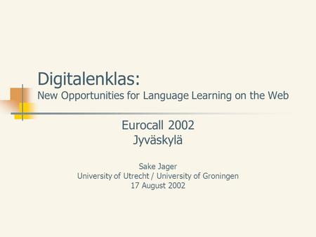 Digitalenklas: New Opportunities for Language Learning on the Web Eurocall 2002 Jyväskylä Sake Jager University of Utrecht / University of Groningen 17.