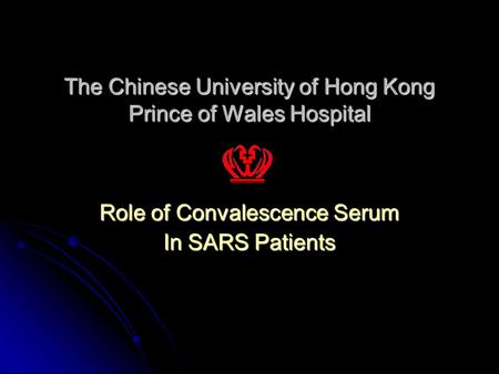 The Chinese University of Hong Kong Prince of Wales Hospital Role of Convalescence Serum In SARS Patients.