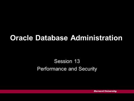 Harvard University Oracle Database Administration Session 13 Performance and Security.