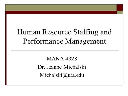 Human Resource Staffing and Performance Management MANA 4328 Dr. Jeanne Michalski