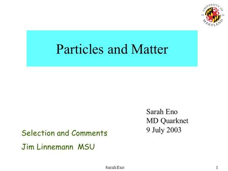 Sarah Eno1 Particles and Matter Sarah Eno MD Quarknet 9 July 2003 Selection and Comments Jim Linnemann MSU.