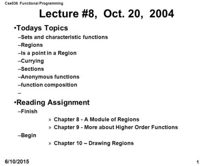 Cse536 Functional Programming 1 6/10/2015 Lecture #8, Oct. 20, 2004 Todays Topics –Sets and characteristic functions –Regions –Is a point in a Region –Currying.