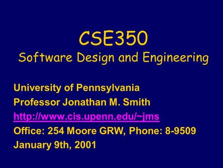 CSE350 Software Design and Engineering University of Pennsylvania Professor Jonathan M. Smith  Office: 254 Moore GRW, Phone: