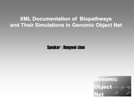XML Documentation of Biopathways and Their Simulations in Genomic Object Net Speaker : Hungwei chen.