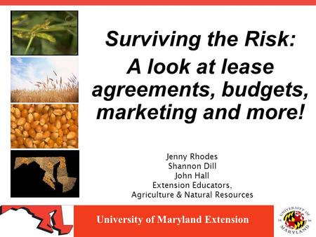 University of Maryland Extension Jenny Rhodes Shannon Dill John Hall Extension Educators, Agriculture & Natural Resources Surviving the Risk: A look at.
