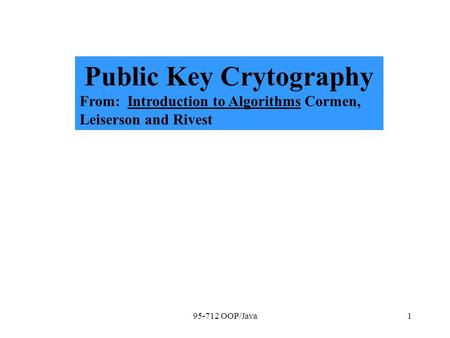 95-712 OOP/Java1 Public Key Crytography From: Introduction to Algorithms Cormen, Leiserson and Rivest.
