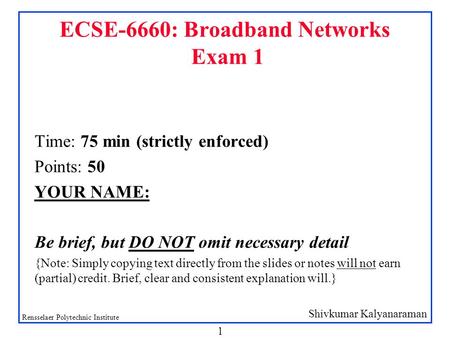 Shivkumar Kalyanaraman Rensselaer Polytechnic Institute 1 ECSE-6660: Broadband Networks Exam 1 Time: 75 min (strictly enforced) Points: 50 YOUR NAME: Be.
