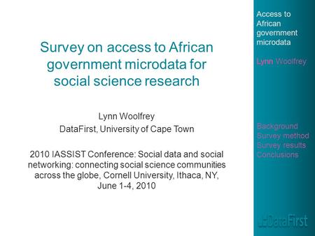 Survey on access to African government microdata for social science research Lynn Woolfrey DataFirst, University of Cape Town 2010 IASSIST Conference:
