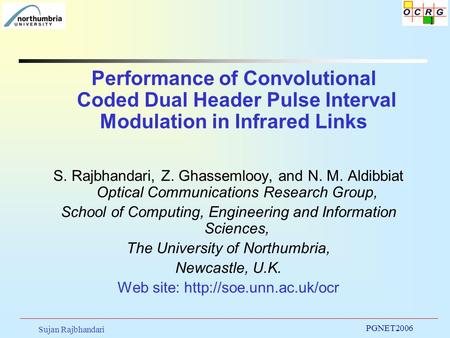 Sujan Rajbhandari PGNET2006 1 Performance of Convolutional Coded Dual Header Pulse Interval Modulation in Infrared Links S. Rajbhandari, Z. Ghassemlooy,