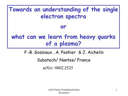 24th Winter Workshop Nuclear Dynamics 1 Towards an understanding of the single electron spectra or what can we learn from heavy quarks of a plasma? P.-B.