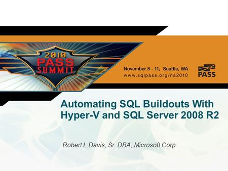 Automating SQL Buildouts With Hyper-V and SQL Server 2008 R2 Robert L Davis, Sr. DBA, Microsoft Corp.