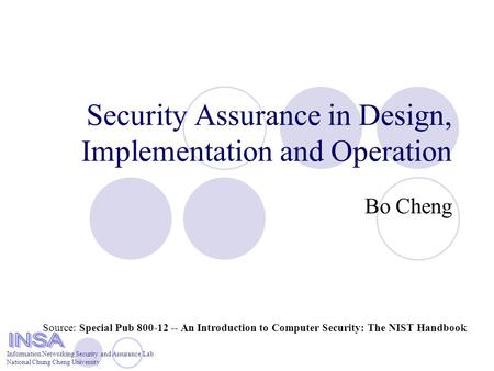 Information Networking Security and Assurance Lab National Chung Cheng University Security Assurance in Design, Implementation and Operation Bo Cheng Source: