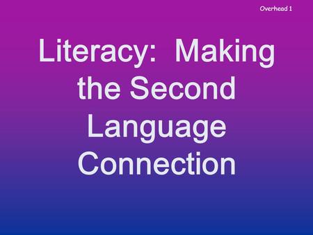 Overhead 1 Literacy: Making the Second Language Connection.