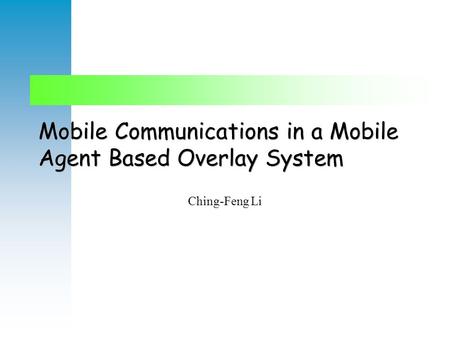Mobile Communications in a Mobile Agent Based Overlay System Ching-Feng Li.