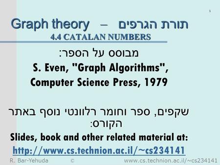 R. Bar-Yehuda © www.cs.technion.ac.il/~cs234141 1 Graph theory – תורת הגרפים 4.4 CATALAN NUMBERS מבוסס על הספר : S. Even, Graph Algorithms, Computer.