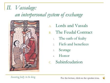 II.Vassalage: an interpersonal system of exchange A. Lords and Vassals B. The Feudal Contract 1. The oath of fealty 2. Fiefs and benefices 3. Scutage.