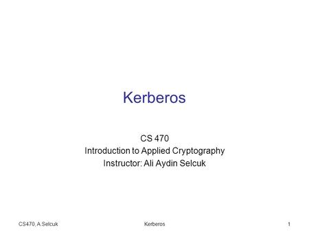 CS470, A.SelcukKerberos1 CS 470 Introduction to Applied Cryptography Instructor: Ali Aydin Selcuk.